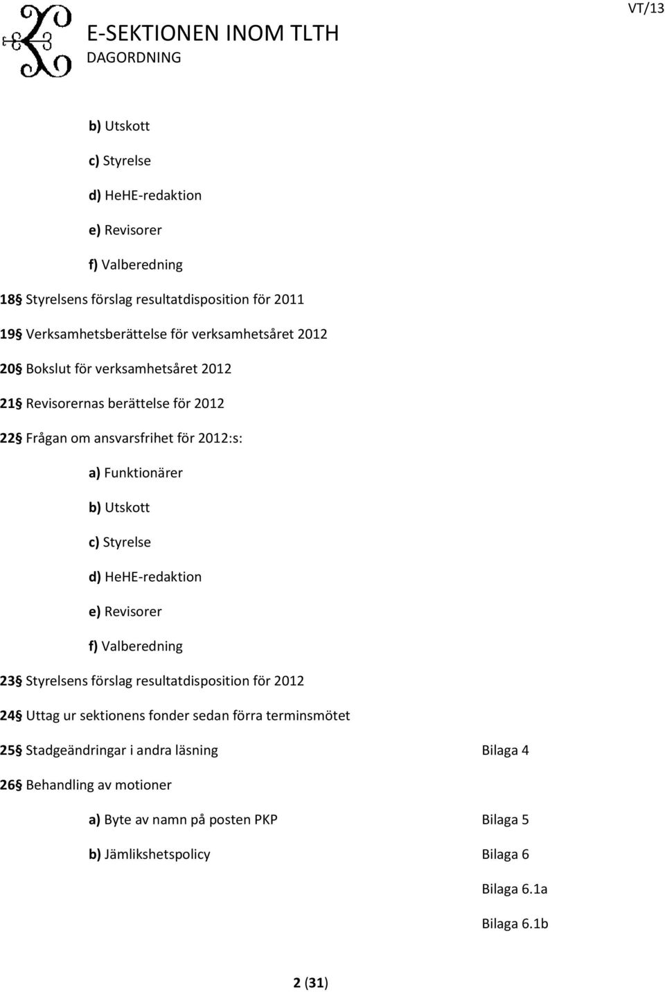 Styrelse d) HeHE-redak tion e) Revisorer f) Valberedning 23 Styrelsens förslag resultatdisposition för 2012 24 Uttag ur sektionens fonder sedan förra terminsmötet 25