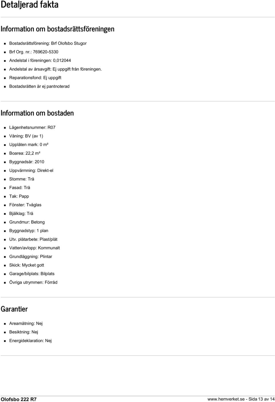 Reparationsfond: Ej uppgift Bostadsrätten är ej pantnoterad Information om bostaden Lägenhetsnummer: R07 Våning: BV (av 1) Upplåten mark: 0 m² Boarea: 22,2 m² Byggnadsår: 2010