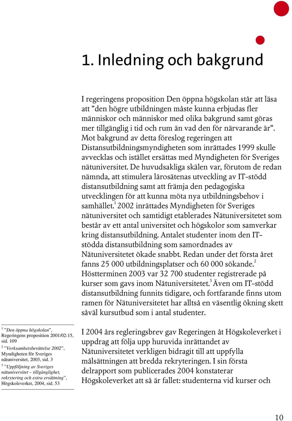 Mot bakgrund av detta föreslog regeringen att Distansutbildningsmyndigheten som inrättades 1999 skulle avvecklas och istället ersättas med Myndigheten för Sveriges nätuniversitet.