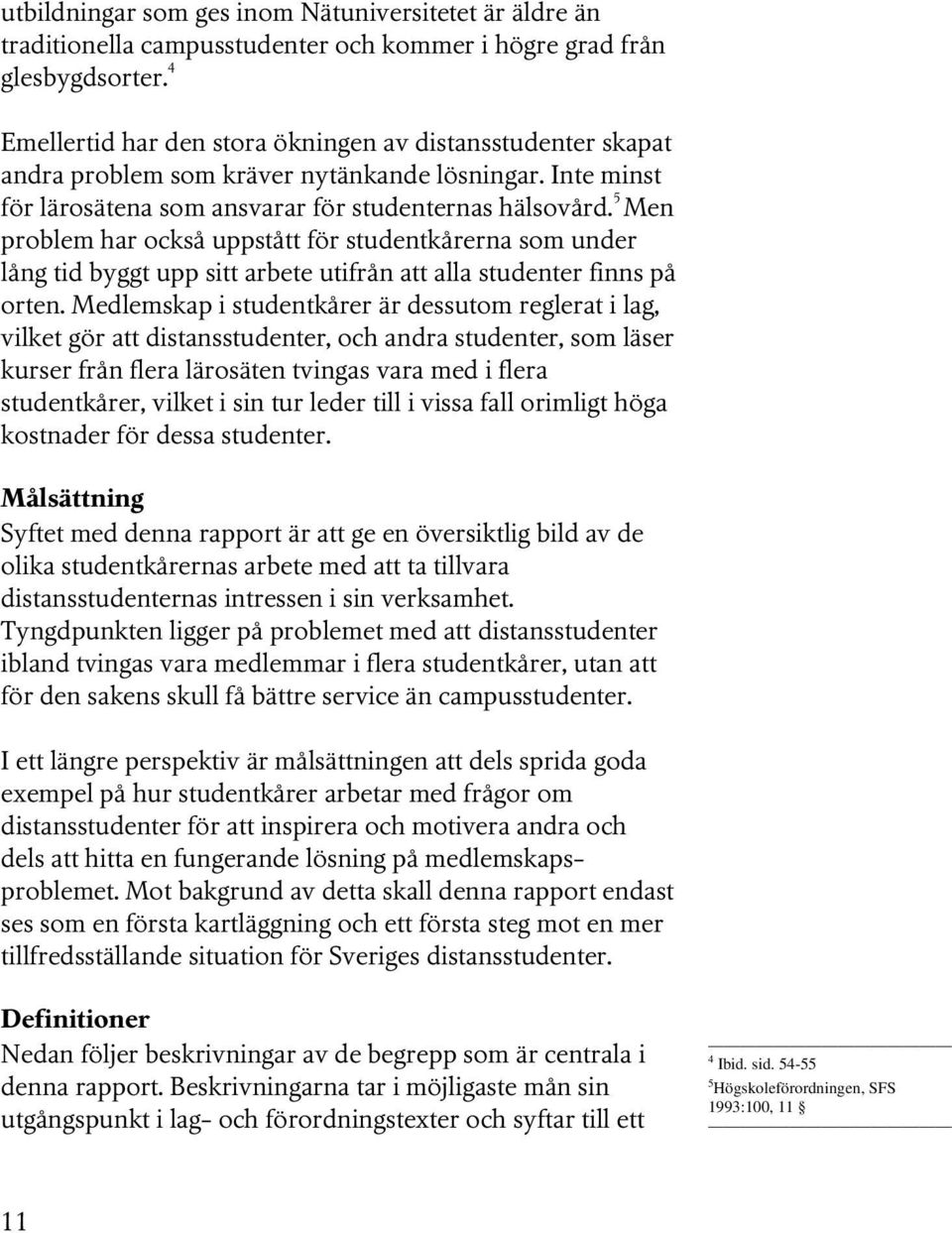 5 Men problem har också uppstått för studentkårerna som under lång tid byggt upp sitt arbete utifrån att alla studenter finns på orten.