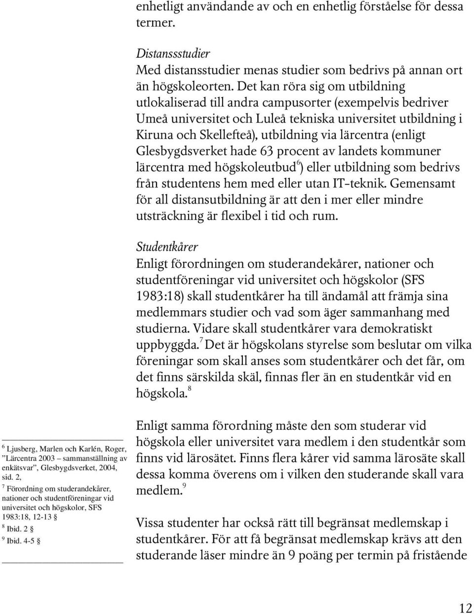 4-5 enhetligt användande av och en enhetlig förståelse för dessa termer. Distanssstudier Med distansstudier menas studier som bedrivs på annan ort än högskoleorten.