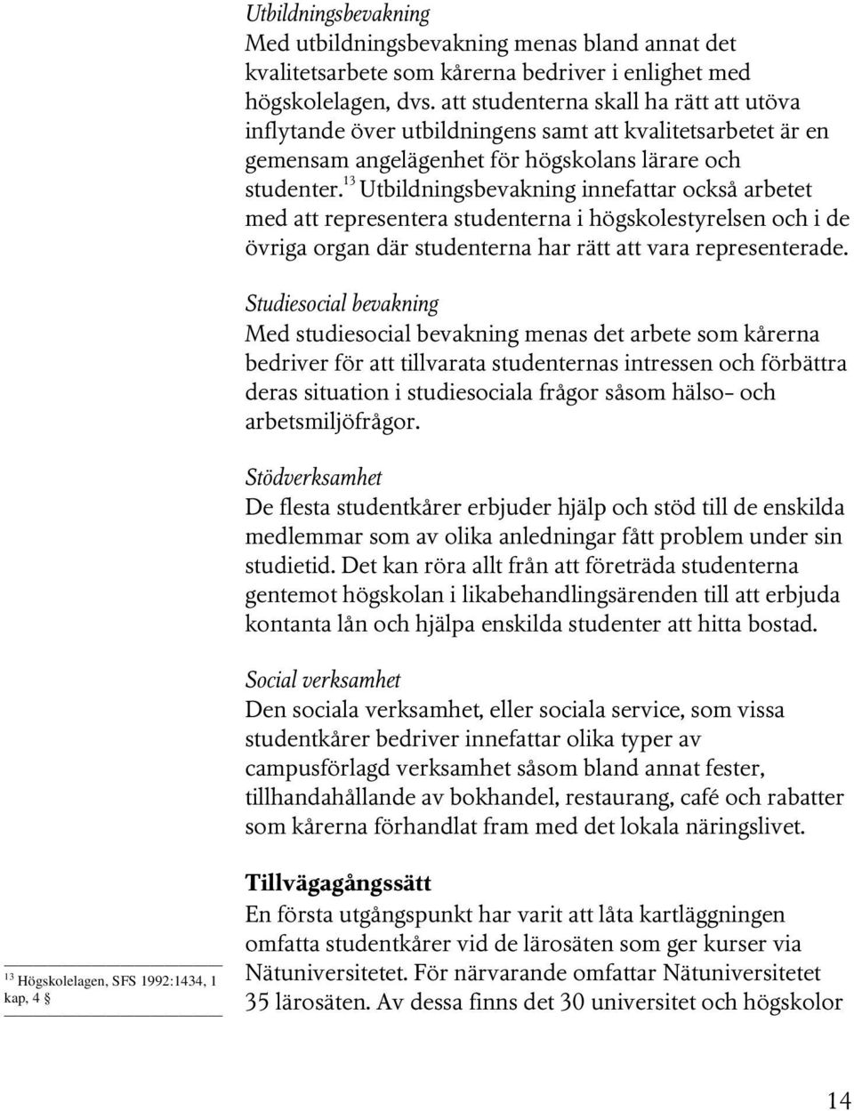 13 Utbildningsbevakning innefattar också arbetet med att representera studenterna i högskolestyrelsen och i de övriga organ där studenterna har rätt att vara representerade.