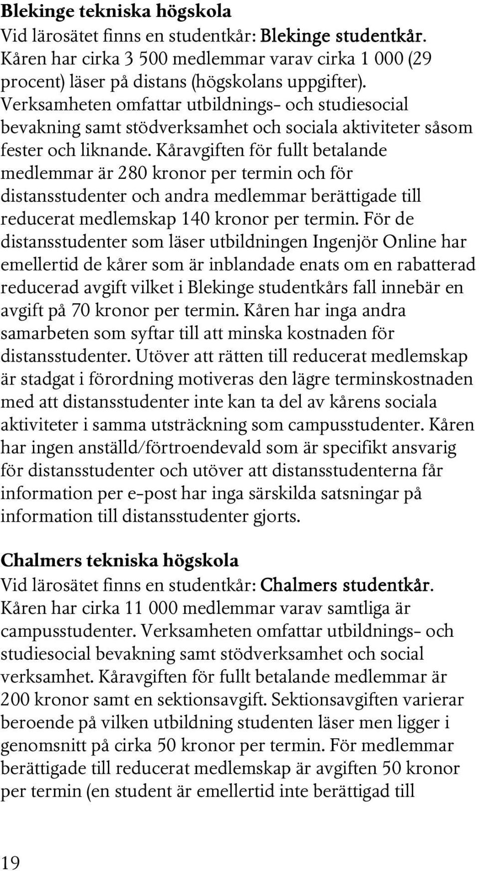 Kåravgiften för fullt betalande medlemmar är 280 kronor per termin och för distansstudenter och andra medlemmar berättigade till reducerat medlemskap 140 kronor per termin.