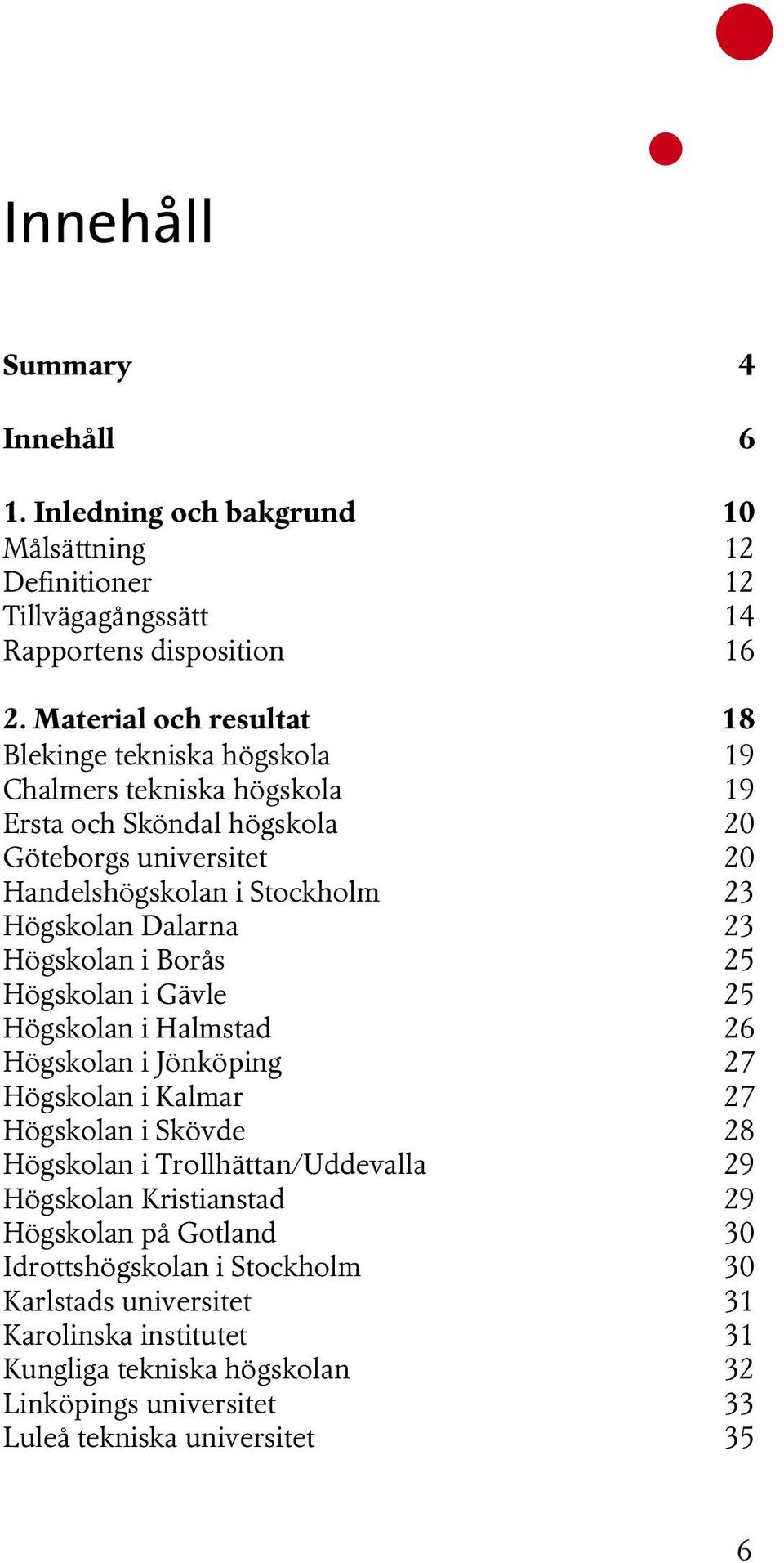 Dalarna 23 Högskolan i Borås 25 Högskolan i Gävle 25 Högskolan i Halmstad 26 Högskolan i Jönköping 27 Högskolan i Kalmar 27 Högskolan i Skövde 28 Högskolan i Trollhättan/Uddevalla