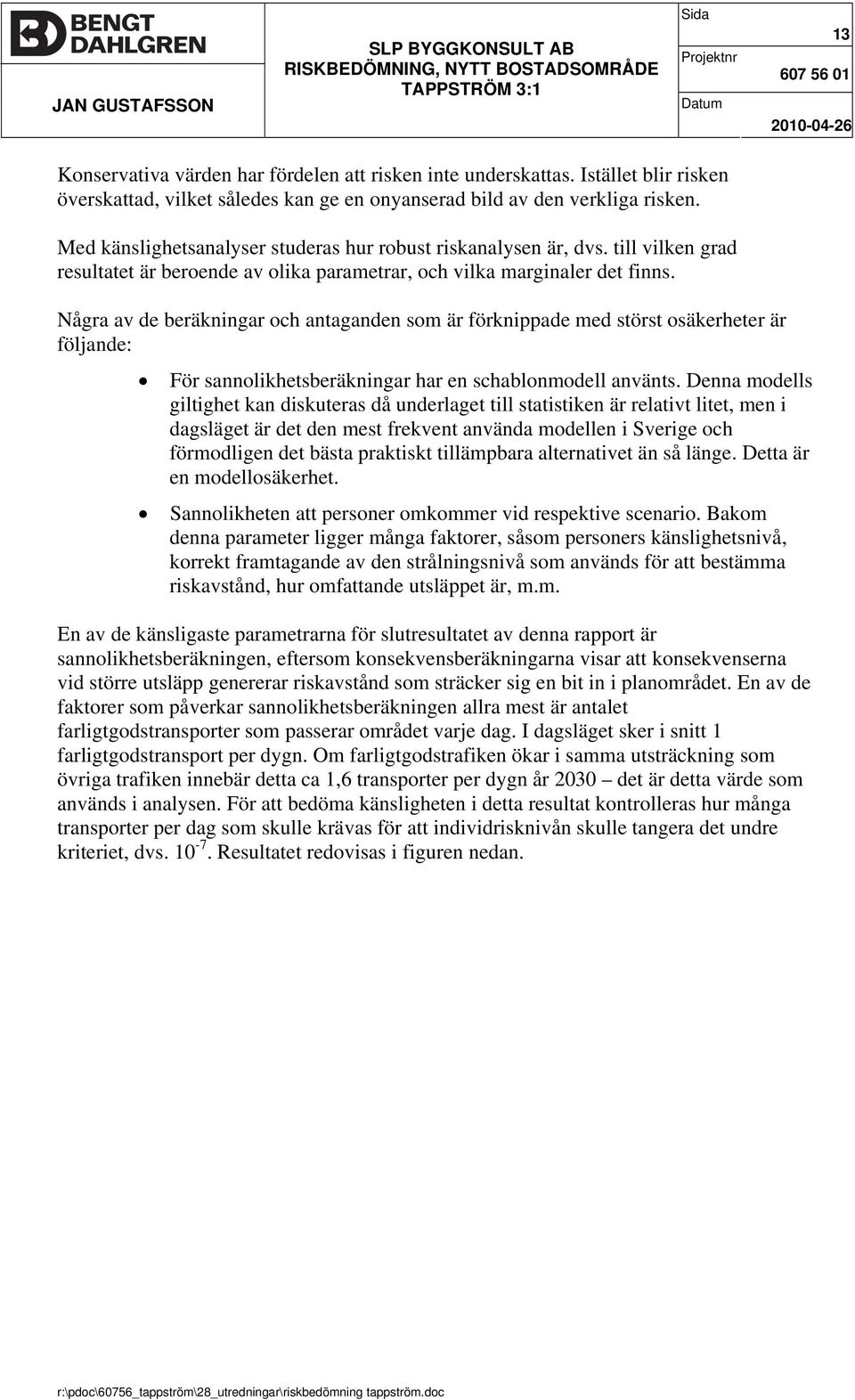 Några av de beräkningar och antaganden som är förknippade med störst osäkerheter är följande: För sannolikhetsberäkningar har en schablonmodell använts.