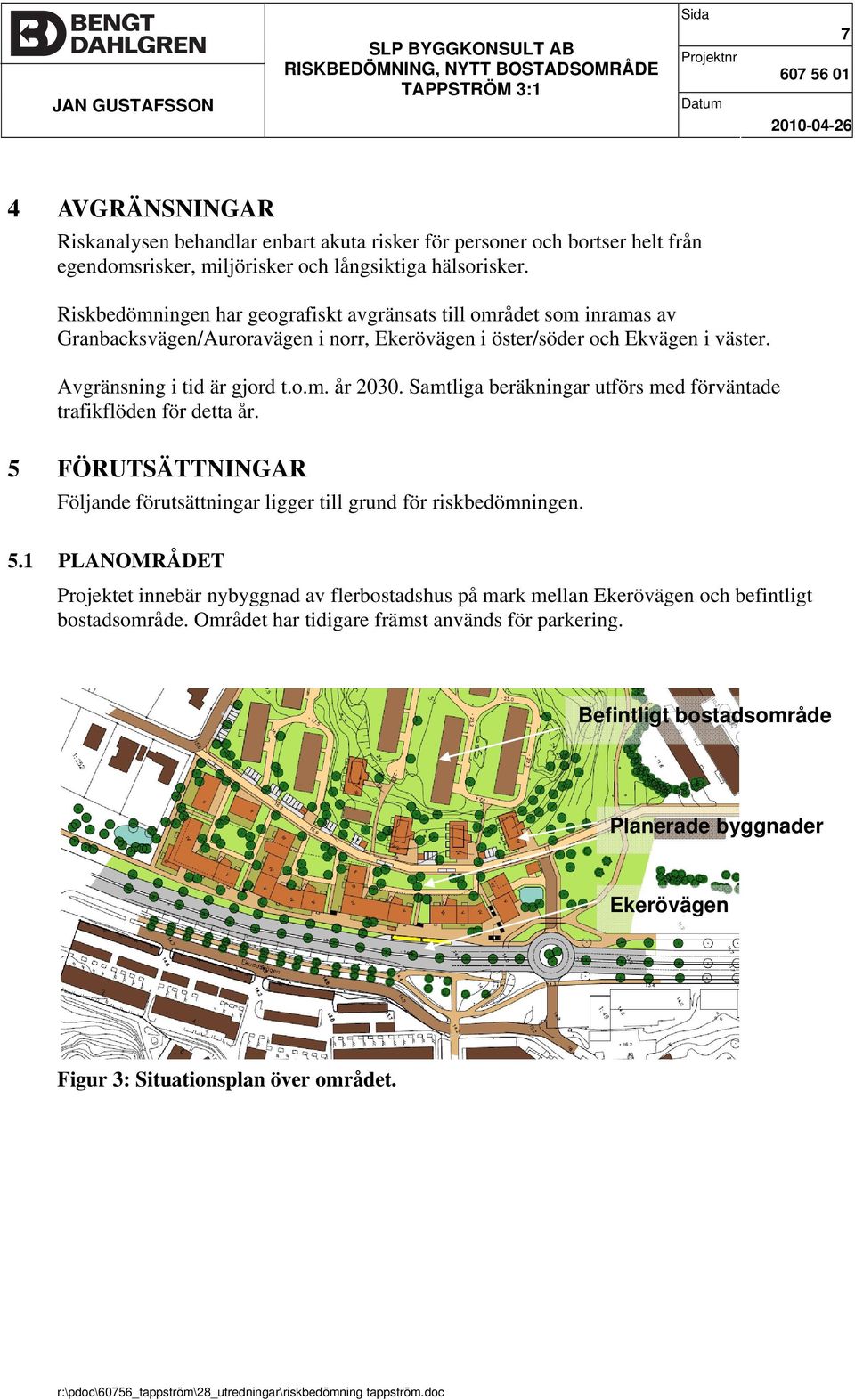 Samtliga beräkningar utförs med förväntade trafikflöden för detta år. 5 FÖRUTSÄTTNINGAR Följande förutsättningar ligger till grund för riskbedömningen. 5.1 PLANOMRÅDET Projektet innebär nybyggnad av flerbostadshus på mark mellan Ekerövägen och befintligt bostadsområde.