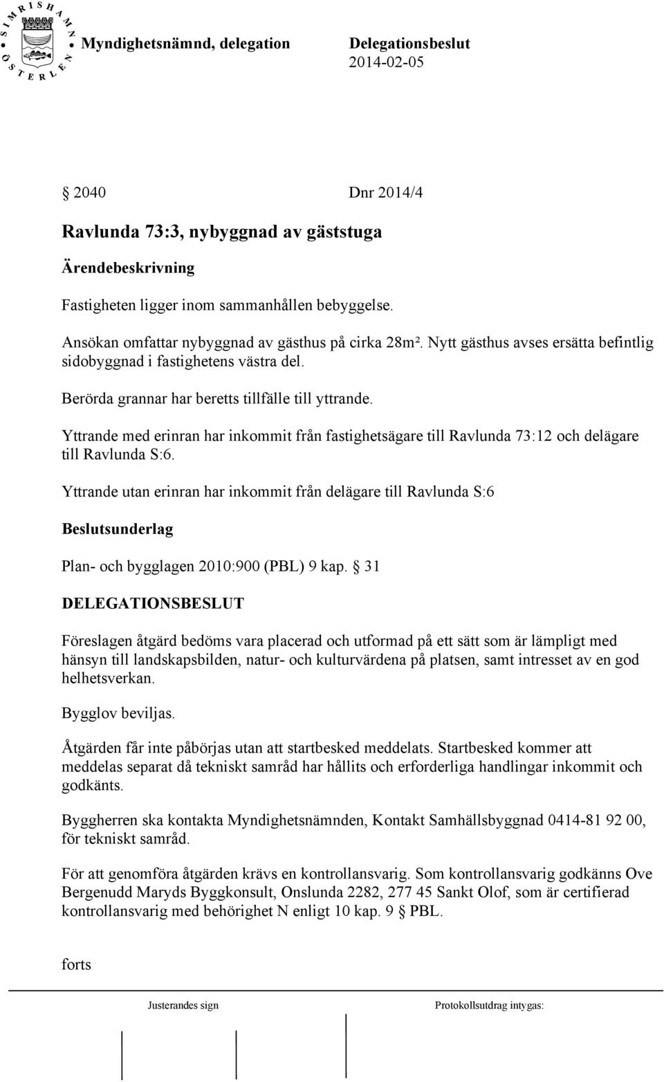 Yttrande med erinran har inkommit från fastighetsägare till Ravlunda 73:12 och delägare till Ravlunda S:6.
