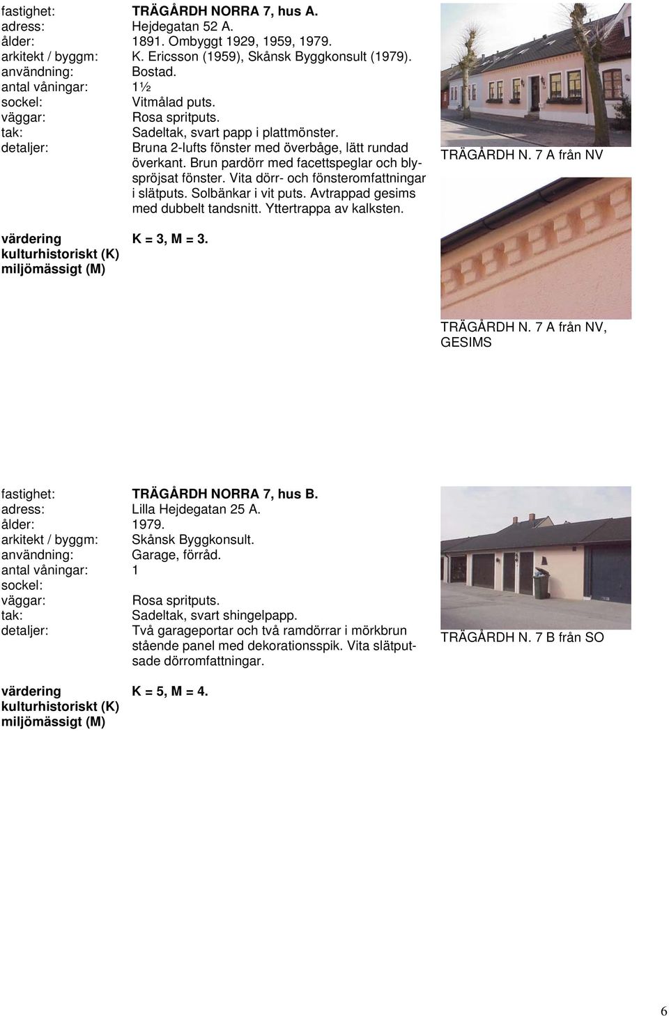 Solbänkar i vit puts. Avtrappad gesims med dubbelt tandsnitt. Yttertrappa av kalksten. TRÄGÅRDH N. 7 A från NV K = 3, M = 3. TRÄGÅRDH N. 7 A från NV, GESIMS fastighet: TRÄGÅRDH NORRA 7, hus B.