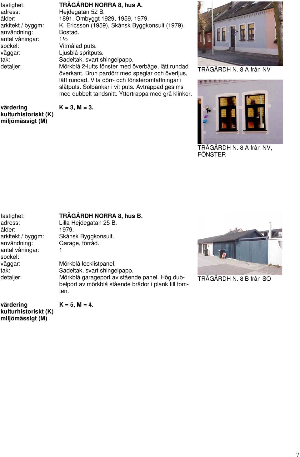 Avtrappad gesims med dubbelt tandsnitt. Yttertrappa med grå klinker. TRÄGÅRDH N. 8 A från NV K = 3, M = 3. TRÄGÅRDH N. 8 A från NV, FÖNSTER fastighet: TRÄGÅRDH NORRA 8, hus B.