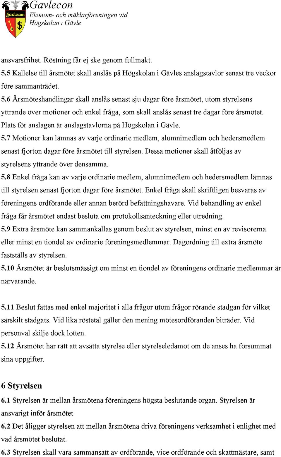 6 Årsmöteshandlingar skall anslås senast sju dagar före årsmötet, utom styrelsens yttrande över motioner och enkel fråga, som skall anslås senast tre dagar före årsmötet.