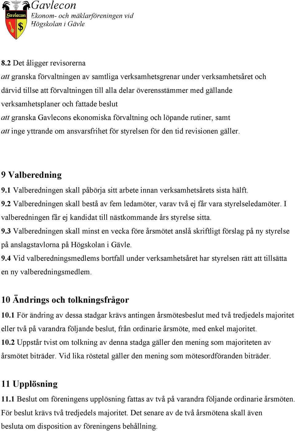 9 Valberedning 9.1 Valberedningen skall påbörja sitt arbete innan verksamhetsårets sista hälft. 9.2 Valberedningen skall bestå av fem ledamöter, varav två ej får vara styrelseledamöter.