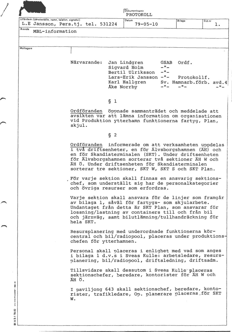 4 Åke Norrby -"- -"- -"- 1 Ordföranden öppnade sammanträdet och meddelade att avsikten var att lämna information om organisationen vid Produktion ytterhamn funktionerna fartyg, Plan, skjul.