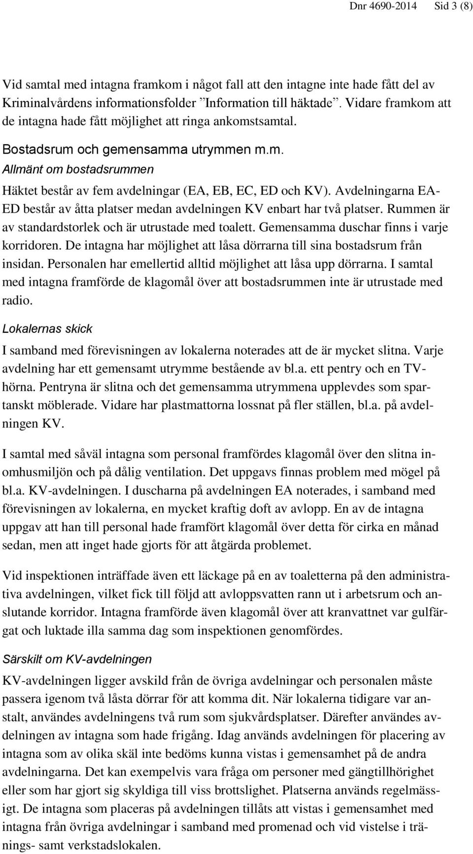 Avdelningarna EA- ED består av åtta platser medan avdelningen KV enbart har två platser. Rummen är av standardstorlek och är utrustade med toalett. Gemensamma duschar finns i varje korridoren.
