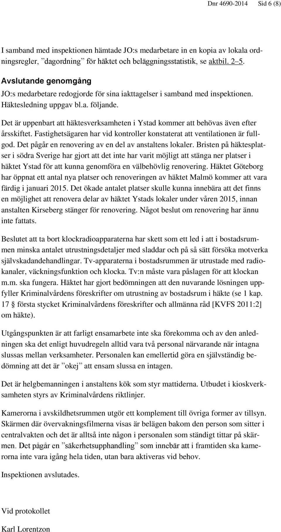 Det är uppenbart att häktesverksamheten i Ystad kommer att behövas även efter årsskiftet. Fastighetsägaren har vid kontroller konstaterat att ventilationen är fullgod.