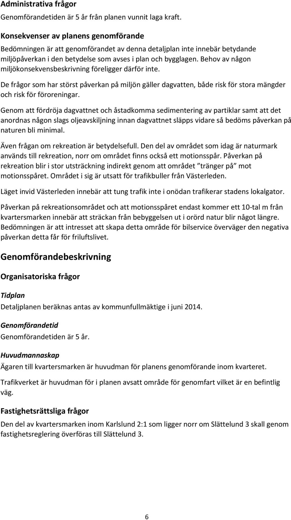 Behov av någon miljökonsekvensbeskrivning föreligger därför inte. De frågor som har störst påverkan på miljön gäller dagvatten, både risk för stora mängder och risk för föroreningar.