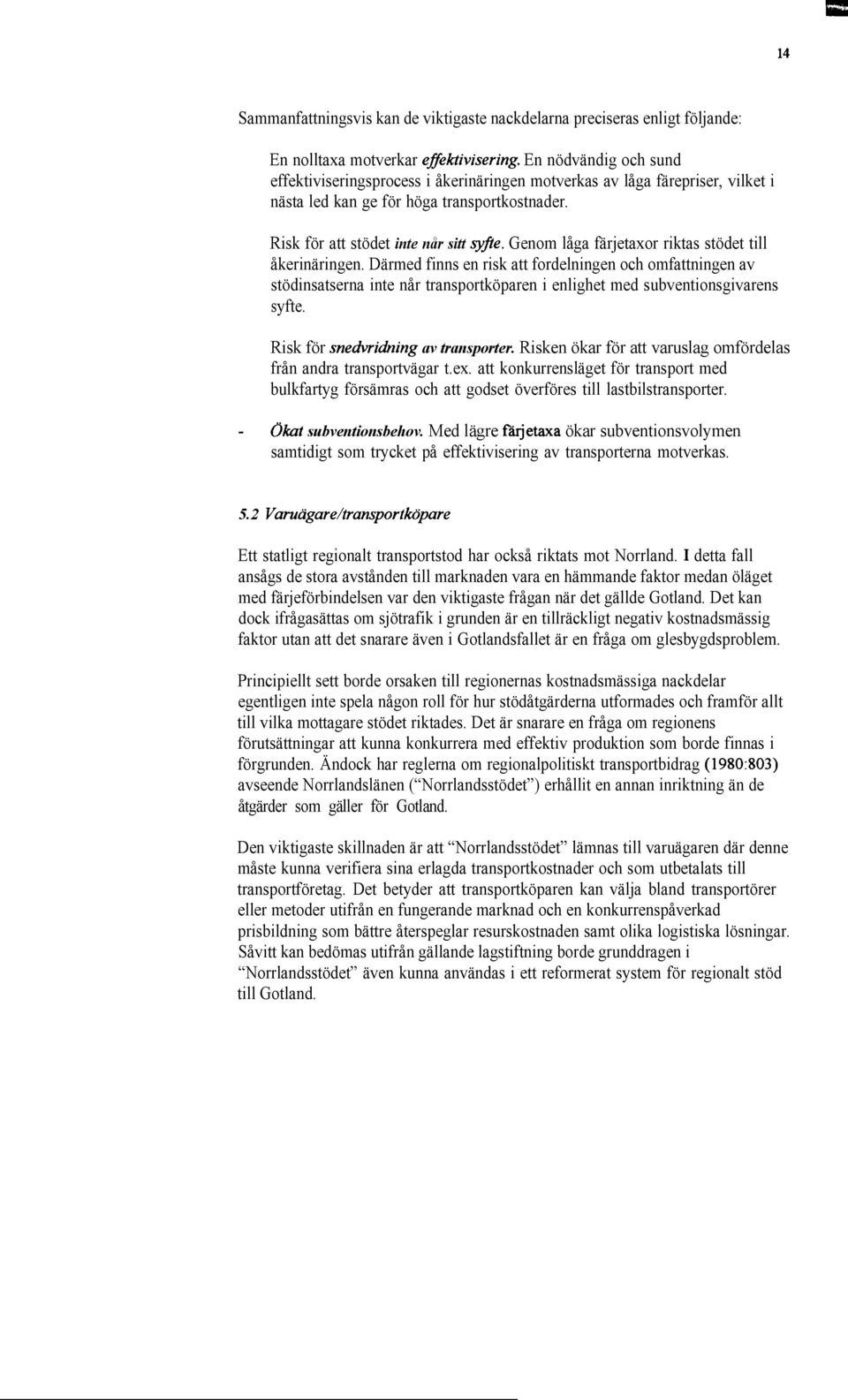 Genom låga färjetaxor riktas stödet till åkerinäringen. Därmed finns en risk att fordelningen och omfattningen av stödinsatserna inte når transportköparen i enlighet med subventionsgivarens syfte.
