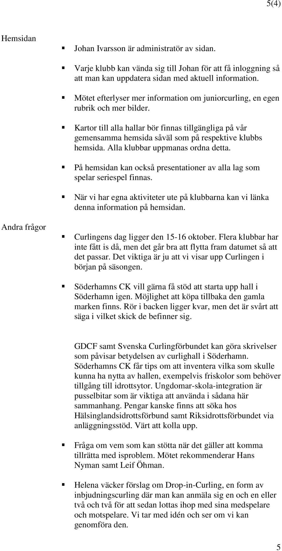 Alla klubbar uppmanas ordna detta. På hemsidan kan också presentationer av alla lag som spelar seriespel finnas.