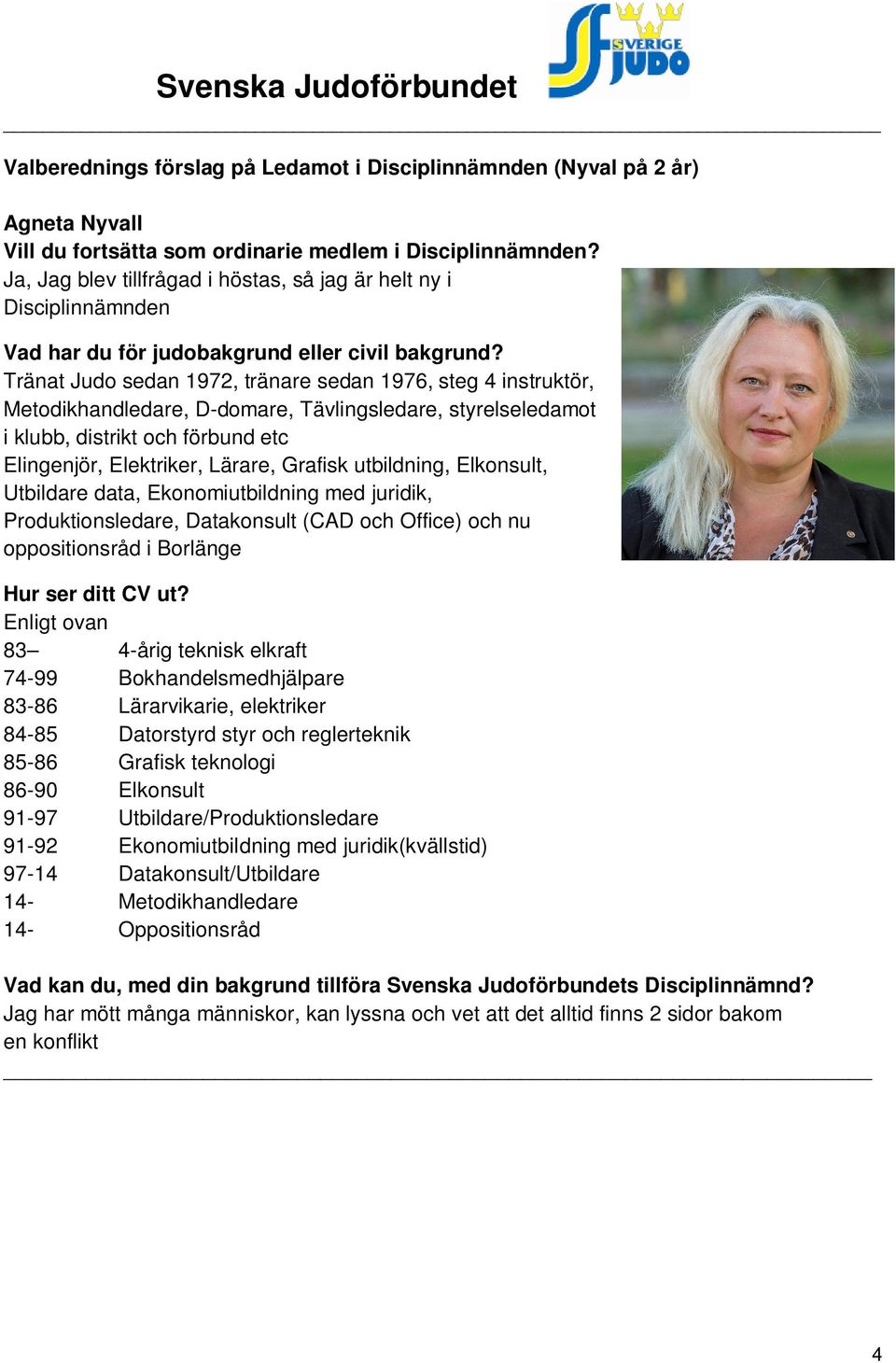 Ekonomiutbildning med juridik, Produktionsledare, Datakonsult (CAD och Office) och nu oppositionsråd i Borlänge Enligt ovan 83 4-årig teknisk elkraft 74-99 Bokhandelsmedhjälpare 83-86 Lärarvikarie,