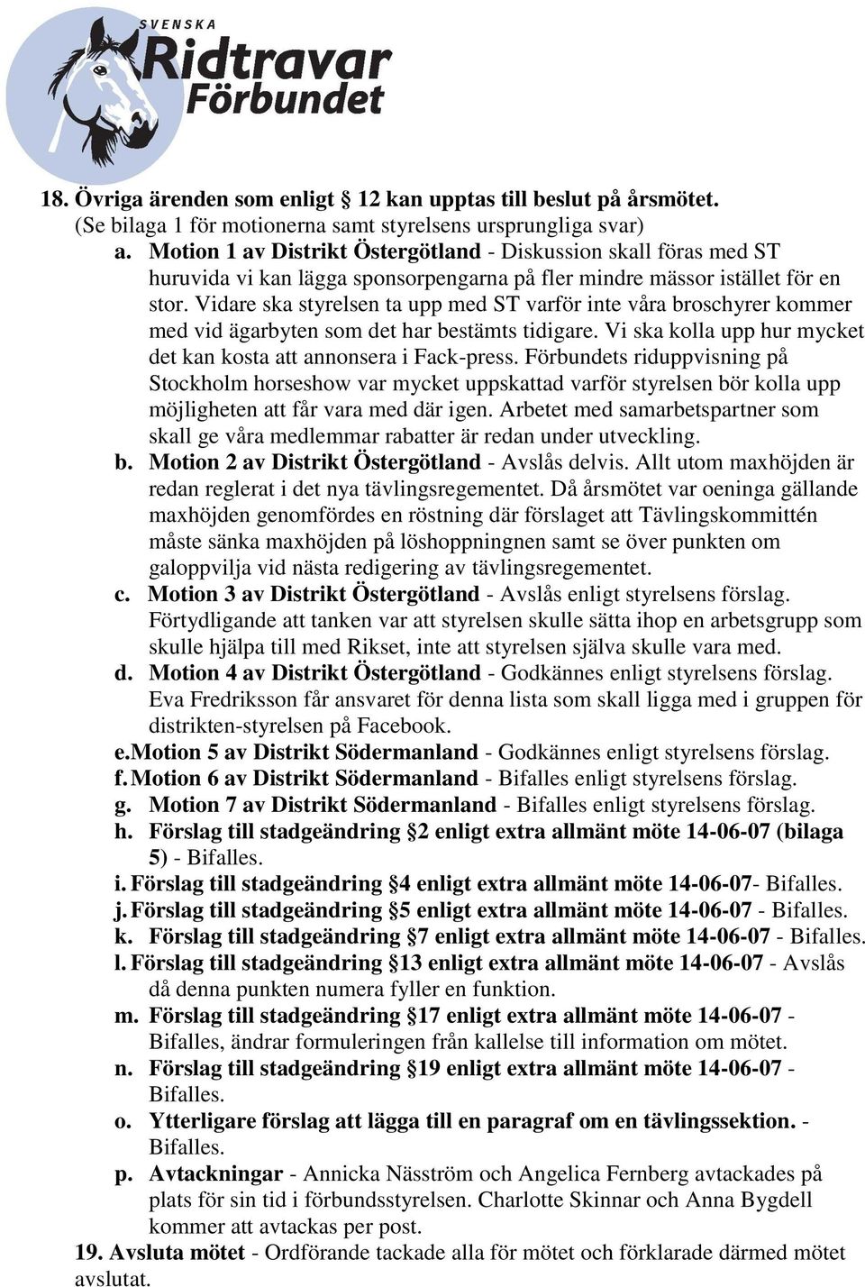 Vidare ska styrelsen ta upp med ST varför inte våra broschyrer kommer med vid ägarbyten som det har bestämts tidigare. Vi ska kolla upp hur mycket det kan kosta att annonsera i Fack-press.