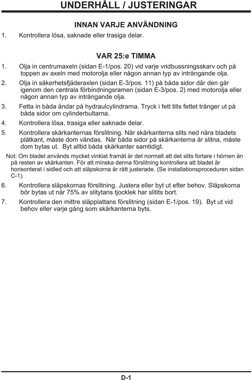 11) på båda sidor där den går igenom den centrala förbindningsramen (sidan E-3/pos. 2) med motorolja eller någon annan typ av inträngande olja. 3. Fetta in båda ändar på hydraulcylindrarna.
