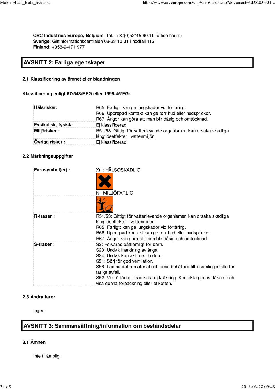 1 Klassificering av ämnet eller blandningen Klassificering enligt 67/548/EEG eller 1999/45/EG: Hälsrisker: Fysikalisk, fysisk: Miljörisker : Övriga risker : R65: Farligt: kan ge lungskador vid