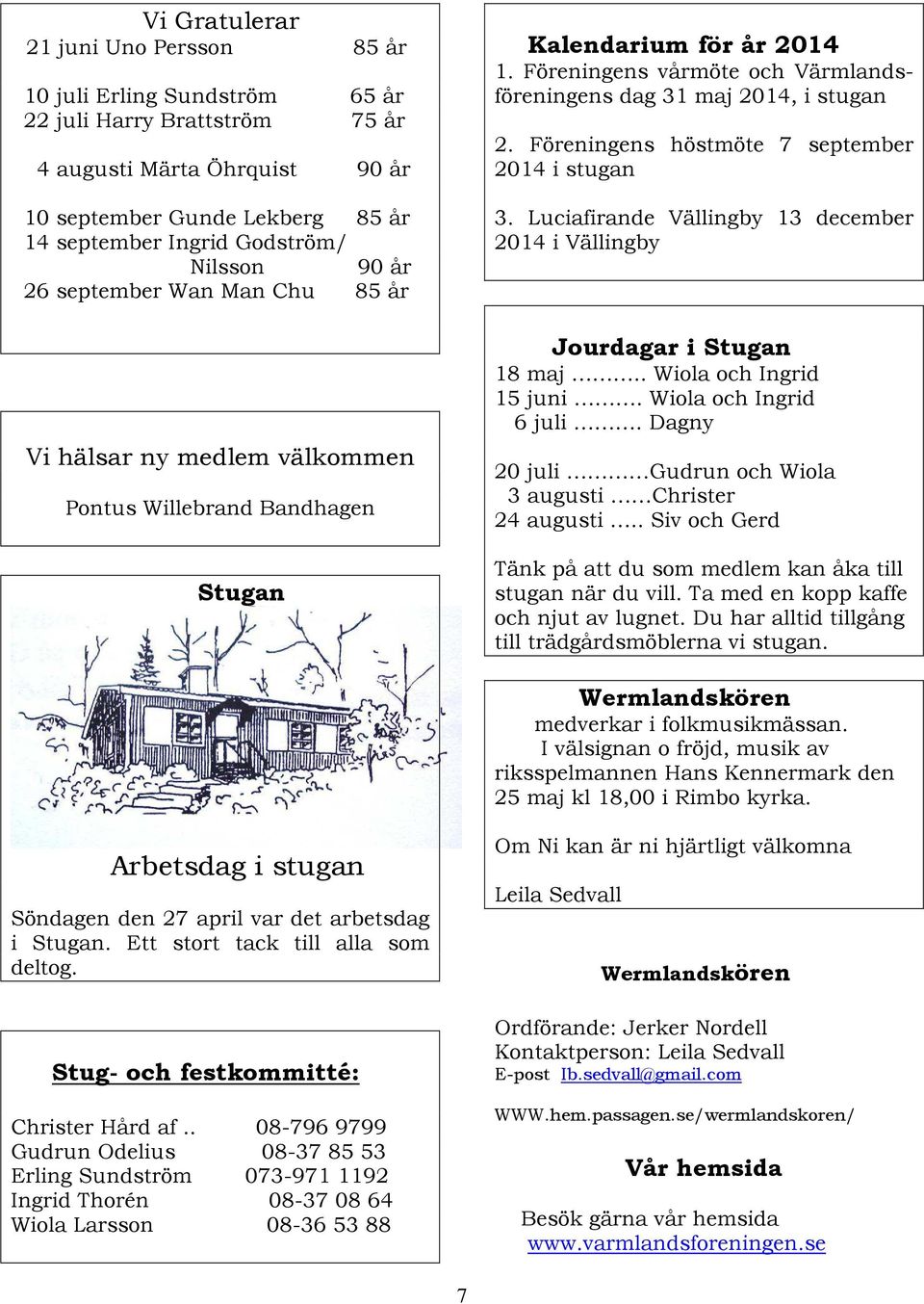 Föreningens vårmöte och Värmlandsföreningens dag 31 maj 2014, i stugan 2. Föreningens höstmöte 7 september 2014 i stugan 3.