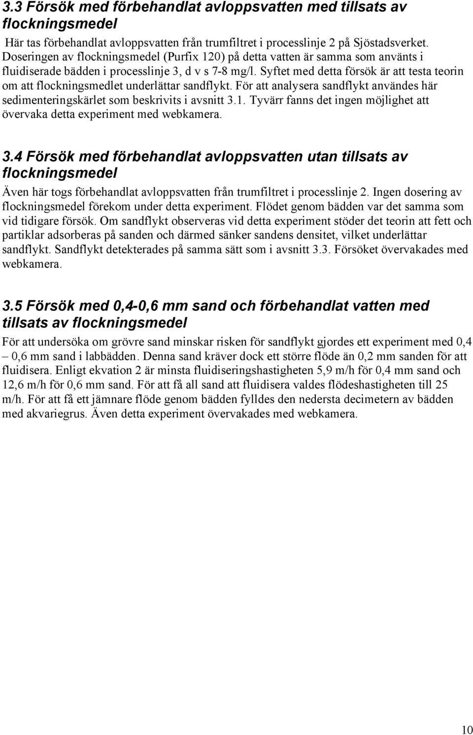Syftet med detta försök är att testa teorin om att flockningsmedlet underlättar sandflykt. För att analysera sandflykt användes här sedimenteringskärlet som beskrivits i avsnitt 3.1.