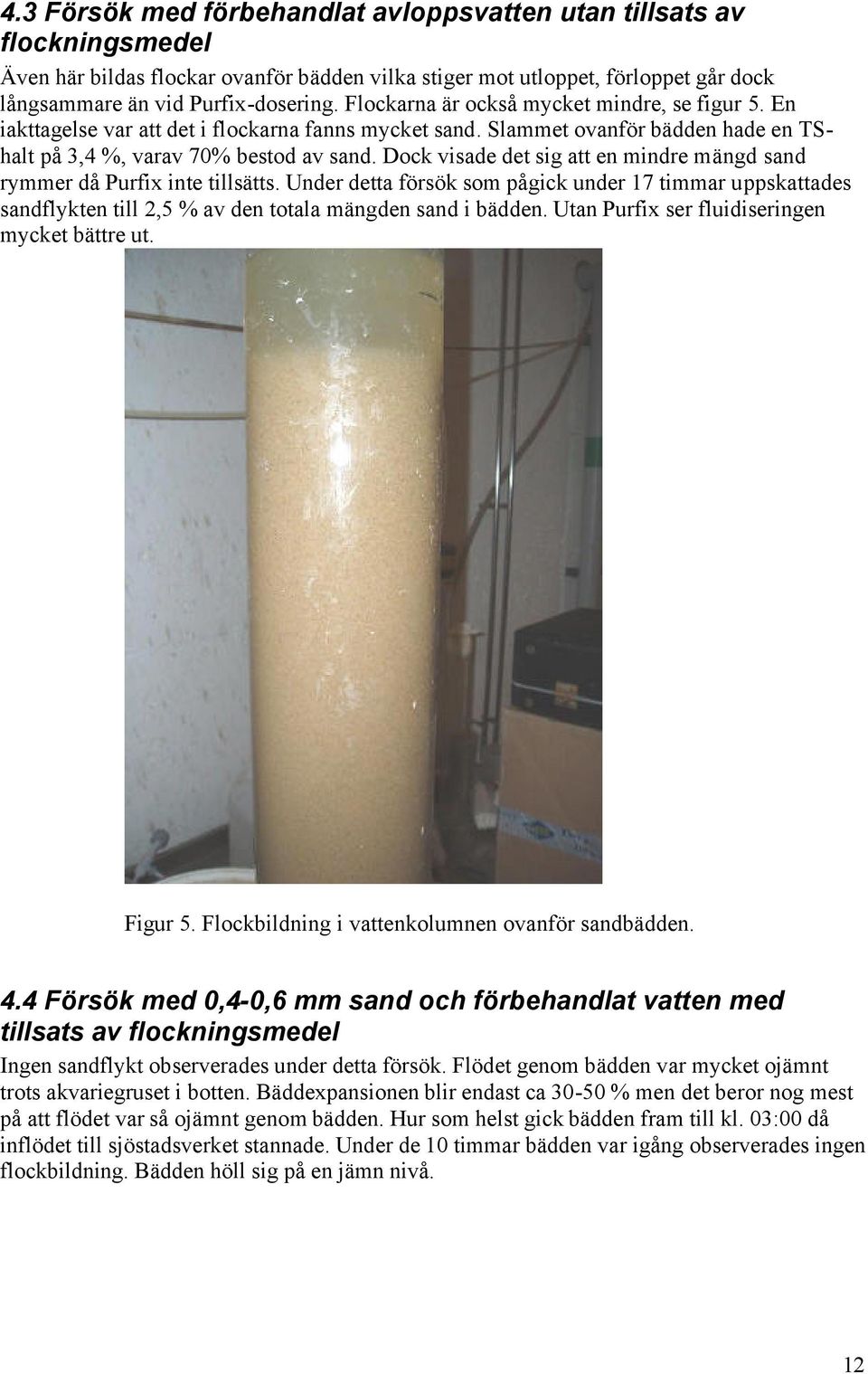 Dock visade det sig att en mindre mängd sand rymmer då Purfix inte tillsätts. Under detta försök som pågick under 17 timmar uppskattades sandflykten till 2,5 % av den totala mängden sand i bädden.