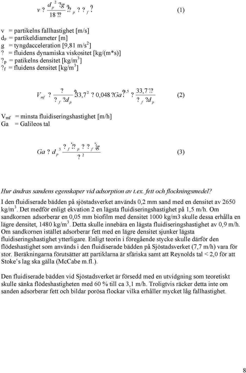 d p (3) 2? Hur ändras sandens egenskaper vid adsorption av t.ex. fett och flockningsmedel? I den fluidiserade bädden på sjöstadsverket används 0,2 mm sand med en densitet av 2650 kg/m 3.