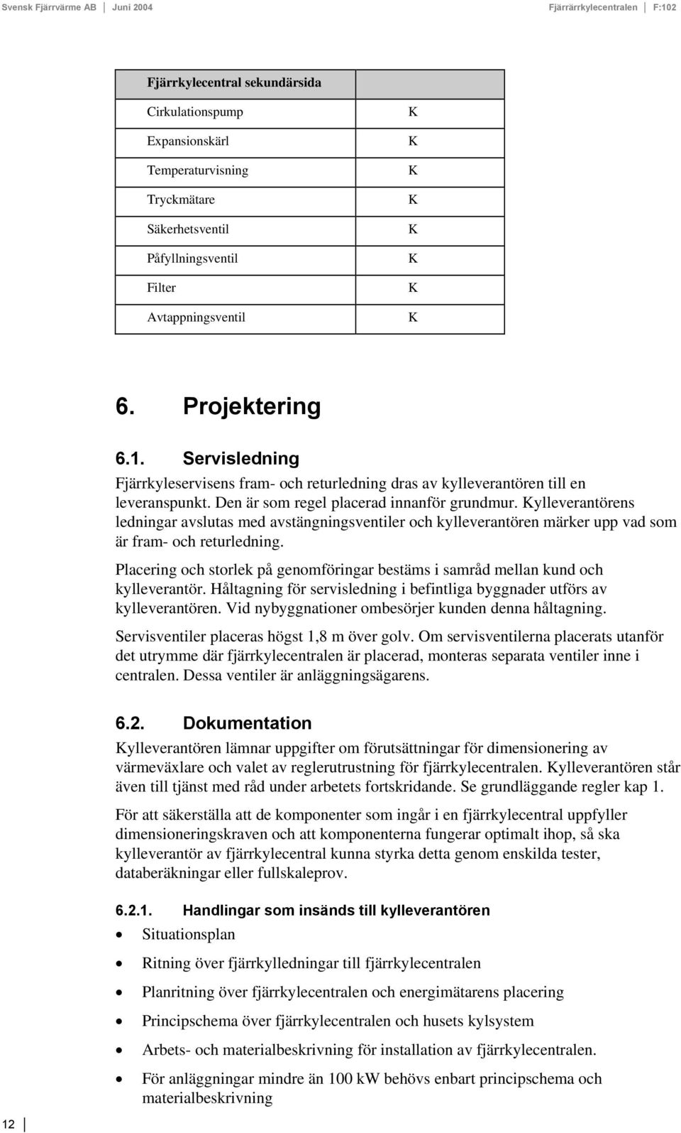 ylleverantörens ledningar avslutas med avstängningsventiler och kylleverantören märker upp vad som är fram- och returledning.