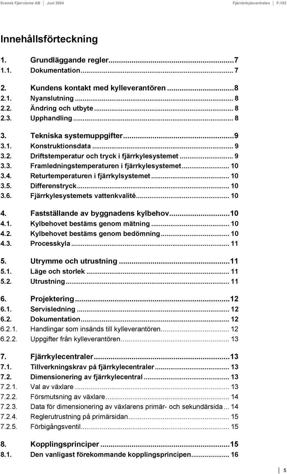 Returtemperaturen i fjärrkylsystemet... 10 3.5. Differenstryck... 10 3.6. Fjärrkylesystemets vattenkvalité... 10 4. Fastställande av byggnadens kylbehov...10 4.1. ylbehovet bestäms genom mätning.