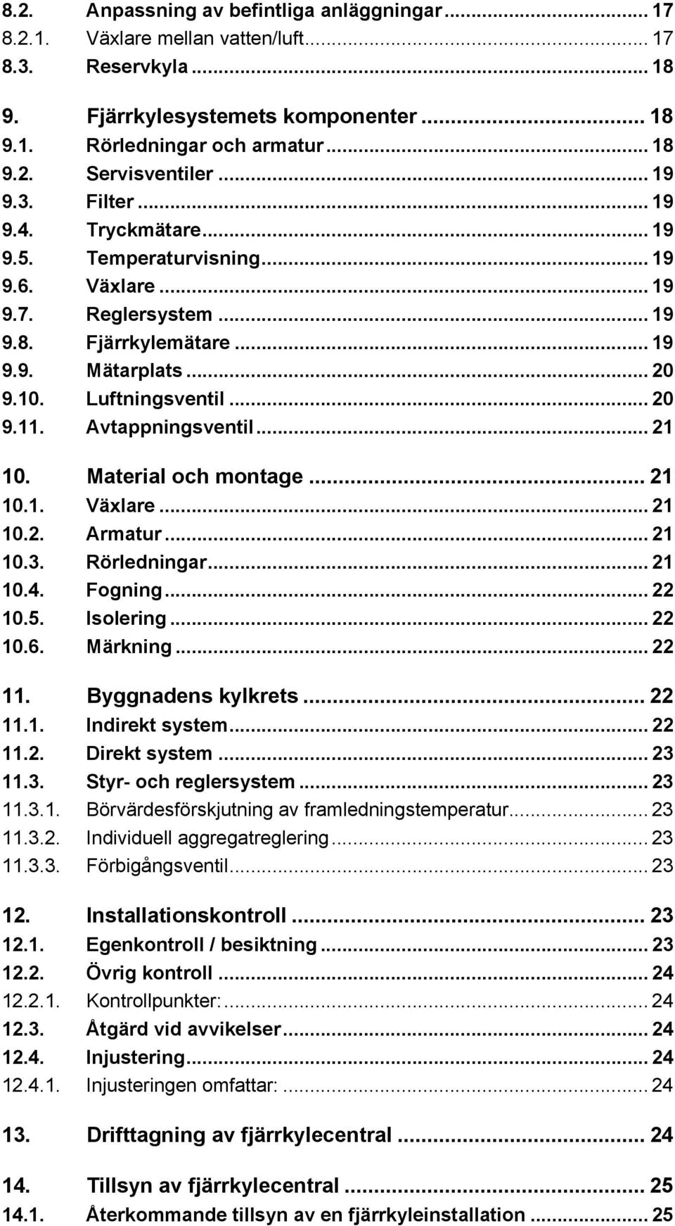 Avtappningsventil... 21 10. Material och montage... 21 10.1. Växlare... 21 10.2. Armatur... 21 10.3. Rörledningar... 21 10.4. Fogning... 22 10.5. Isolering... 22 10.6. Märkning... 22 11.