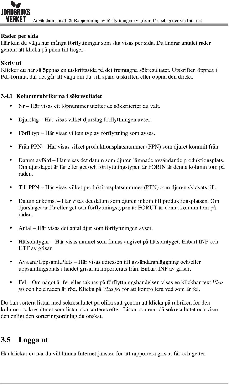 1 Kolumnrubrikerna i sökresultatet Nr Här visas ett löpnummer utefter de sökkriterier du valt. Djurslag Här visas vilket djurslag förflyttningen avser. Förfl.