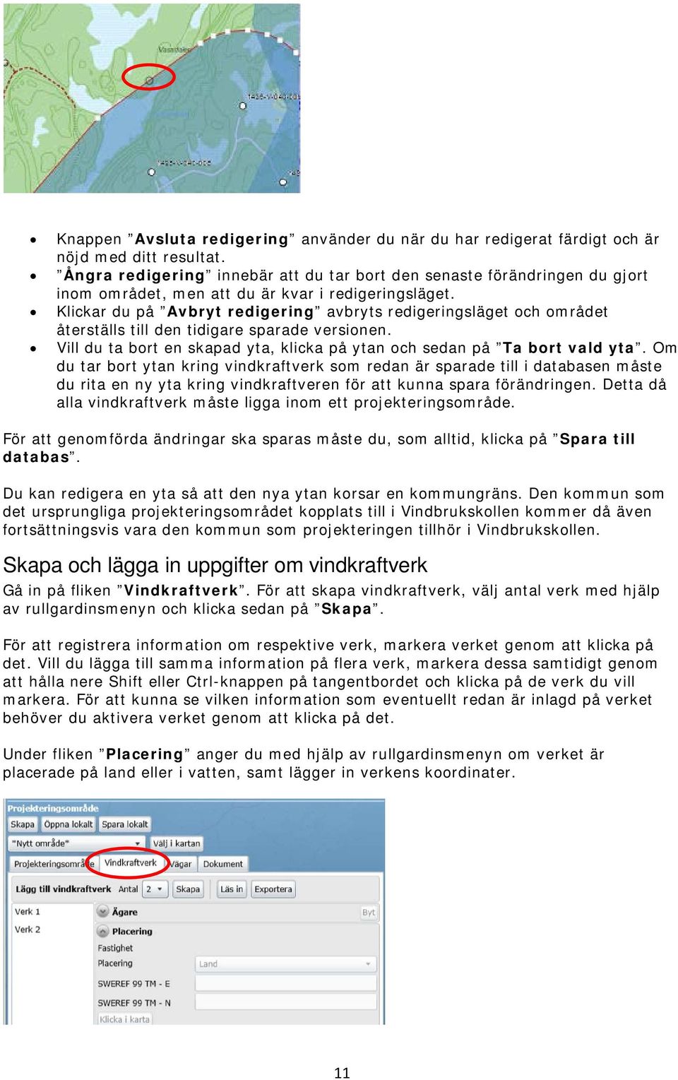 Klickar du på Avbryt redigering avbryts redigeringsläget och området återställs till den tidigare sparade versionen. Vill du ta bort en skapad yta, klicka på ytan och sedan på Ta bort vald yta.