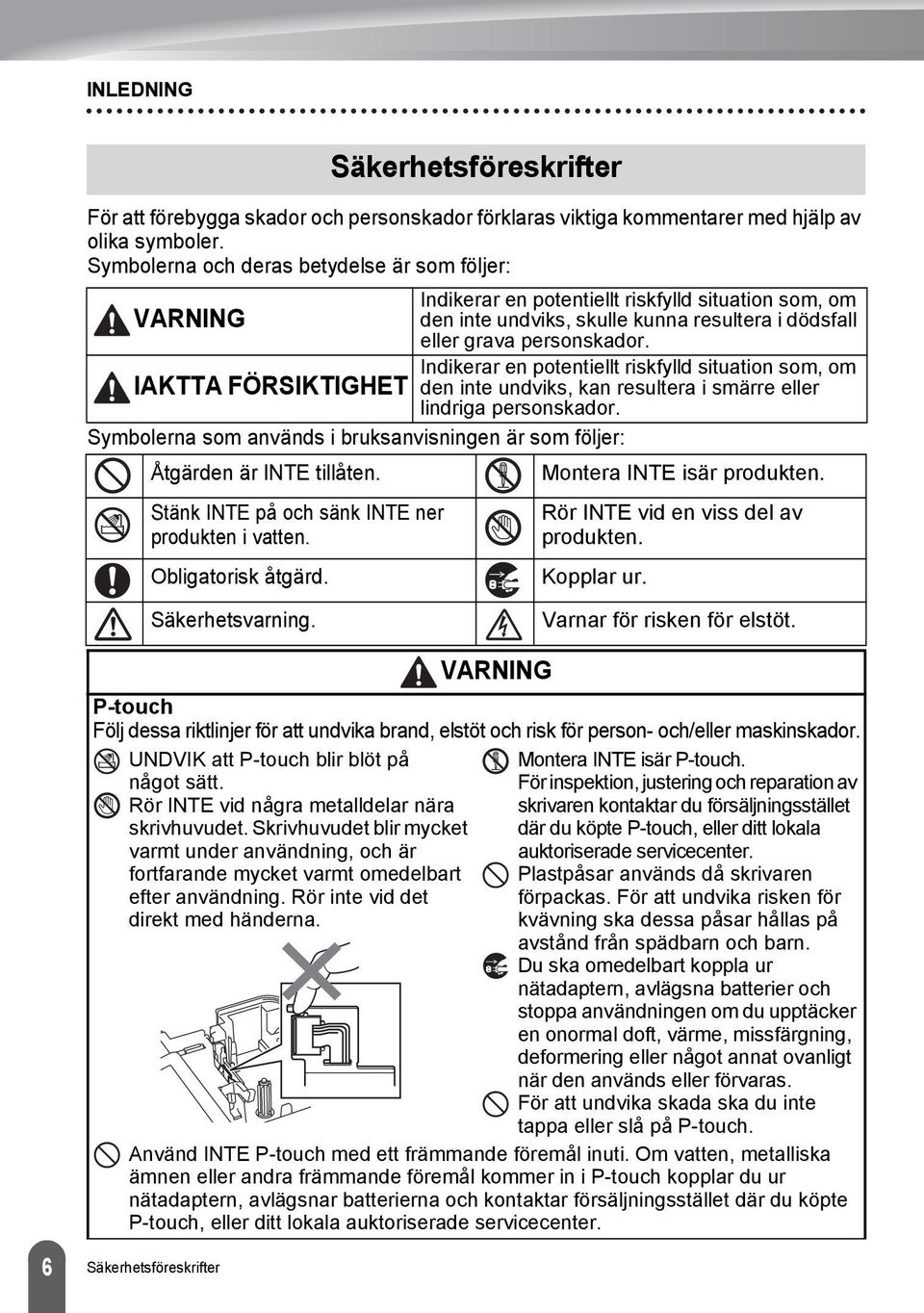 Indikerar en potentiellt riskfylld situation som, om IAKTTA FÖRSIKTIGHET den inte undviks, kan resultera i smärre eller lindriga personskador.