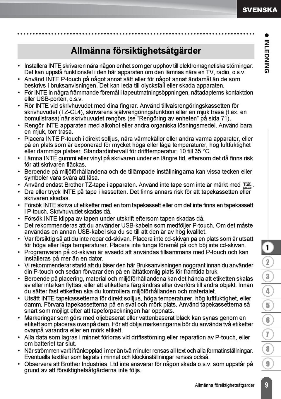 Det kan leda till olycksfall eller skada apparaten. För INTE in några främmande föremål i tapeutmatningsöppningen, nätadapterns kontaktdon eller USB-porten, o.s.v.