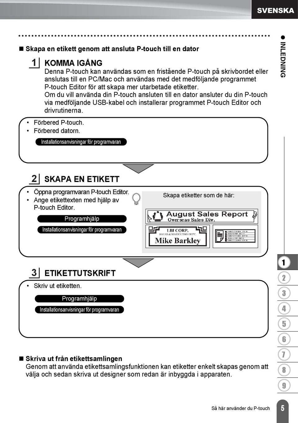 Om du vill använda din P-touch ansluten till en dator ansluter du din P-touch via medföljande USB-kabel och installerar programmet P-touch Editor och drivrutinerna. Förbered P-touch. Förbered datorn.