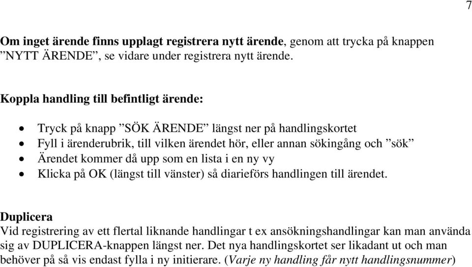 Ärendet kommer då upp som en lista i en ny vy Klicka på OK (längst till vänster) så diarieförs handlingen till ärendet.