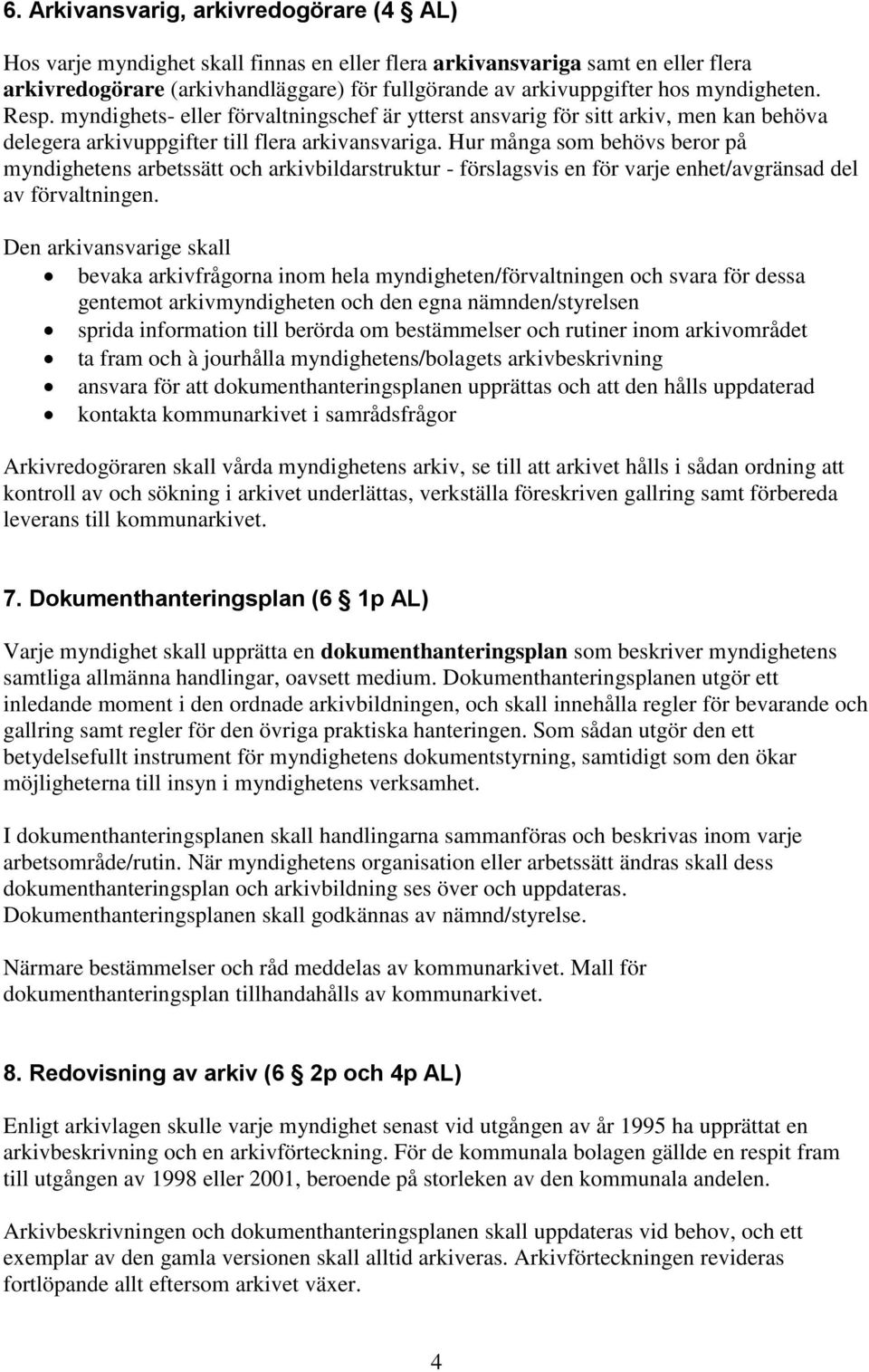 Hur många som behövs beror på myndighetens arbetssätt och arkivbildarstruktur - förslagsvis en för varje enhet/avgränsad del av förvaltningen.