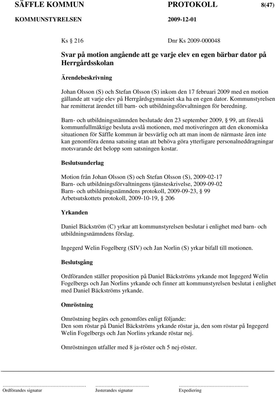 Barn- och utbildningsnämnden beslutade den 23 september 2009, 99, att föreslå kommunfullmäktige besluta avslå motionen, med motiveringen att den ekonomiska situationen för Säffle kommun är besvärlig