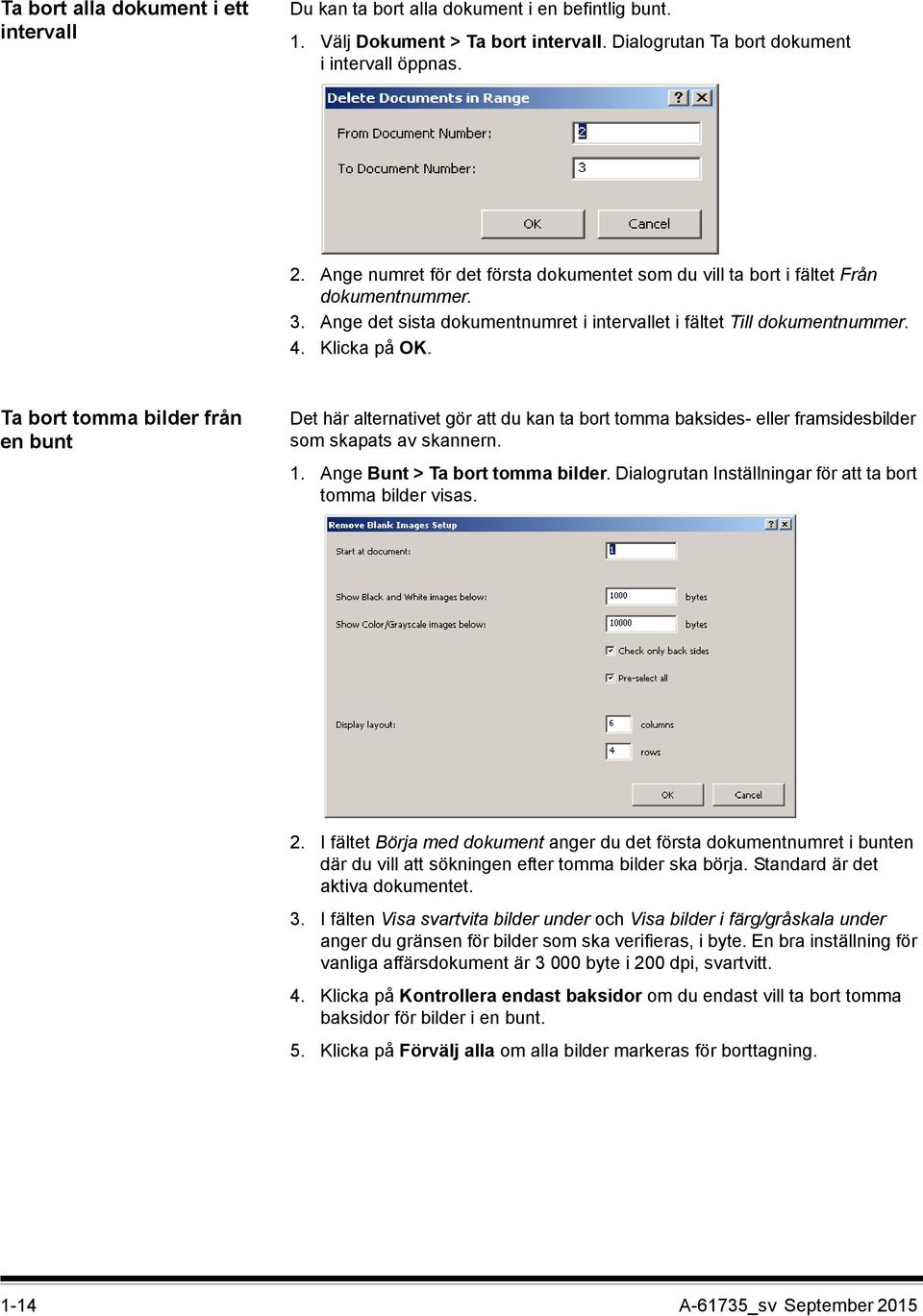 Ta bort tomma bilder från en bunt Det här alternativet gör att du kan ta bort tomma baksides- eller framsidesbilder som skapats av skannern. 1. Ange Bunt > Ta bort tomma bilder.