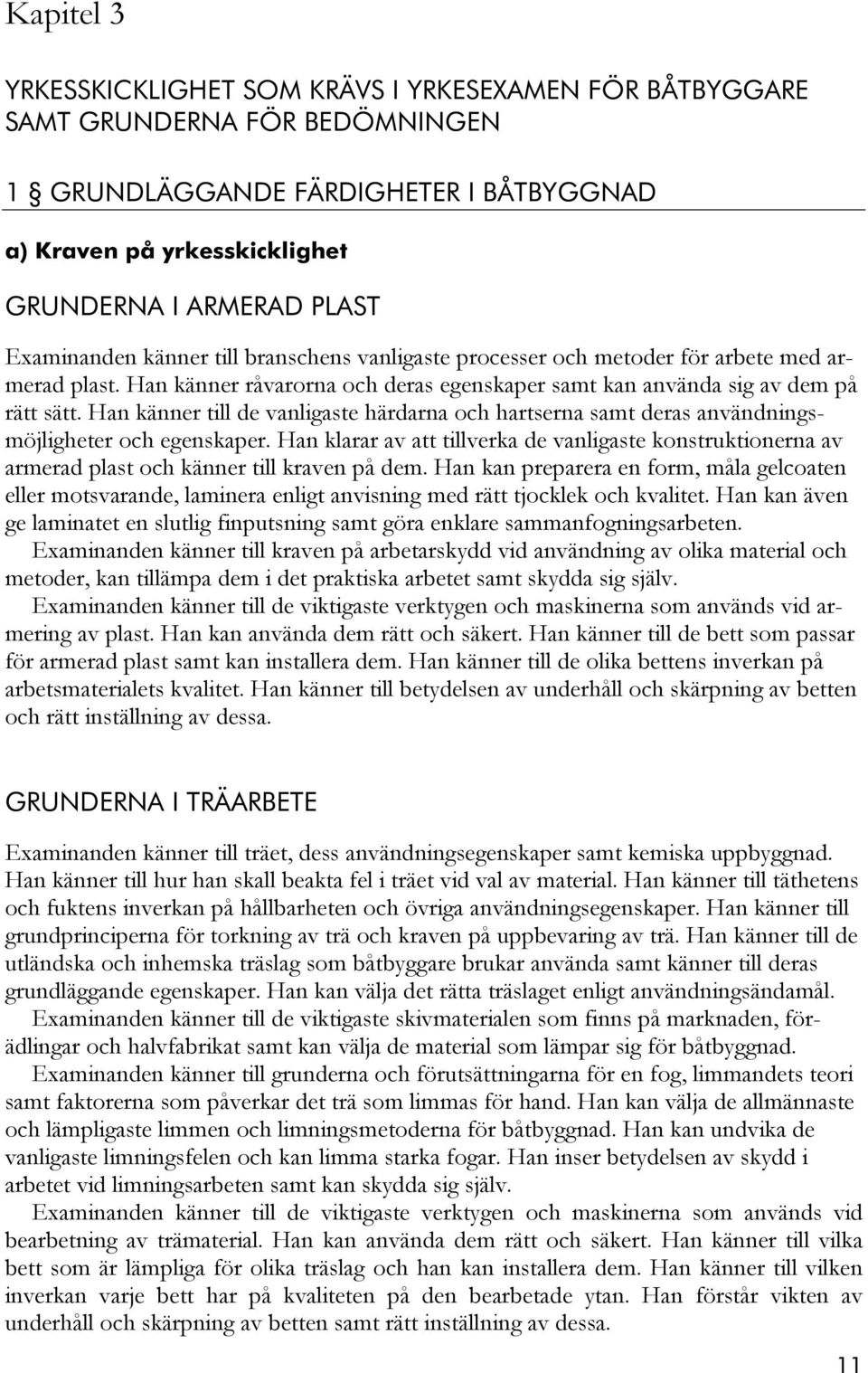 Han känner till de vanligaste härdarna och hartserna samt deras användningsmöjligheter och egenskaper.