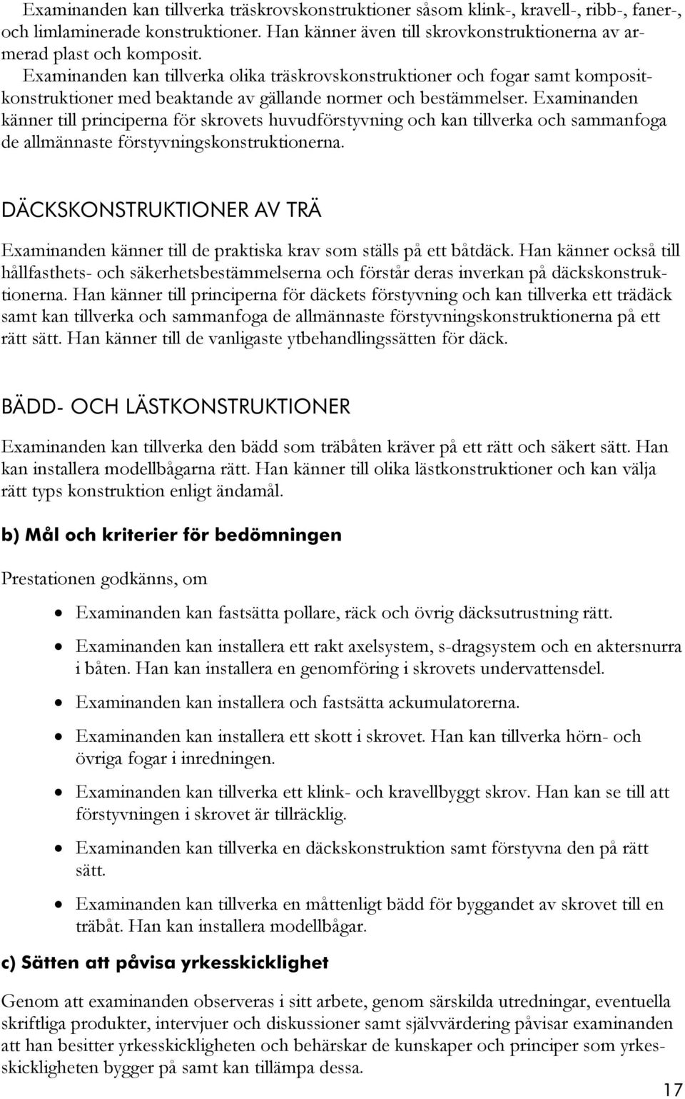 Examinanden känner till principerna för skrovets huvudförstyvning och kan tillverka och sammanfoga de allmännaste förstyvningskonstruktionerna.