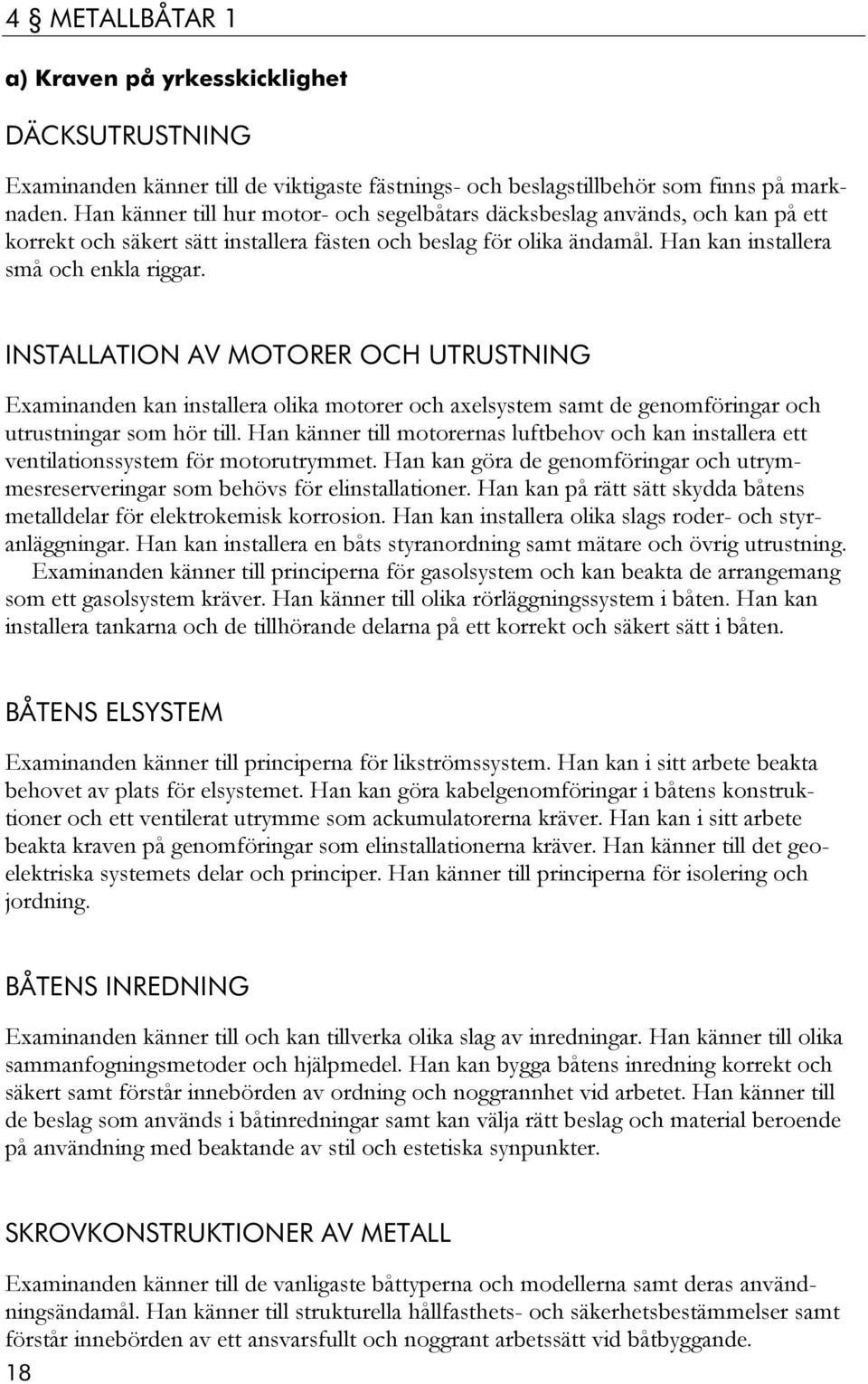 INSTALLATION AV MOTORER OCH UTRUSTNING Examinanden kan installera olika motorer och axelsystem samt de genomföringar och utrustningar som hör till.