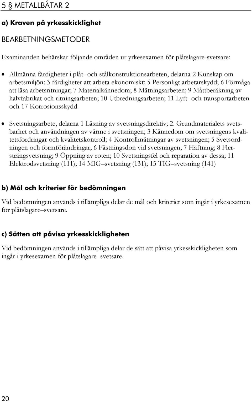 ritningsarbeten; 10 Utbredningsarbeten; 11 Lyft- och transportarbeten och 17 Korrosionsskydd. Svetsningsarbete, delarna 1 Läsning av svetsningsdirektiv; 2.