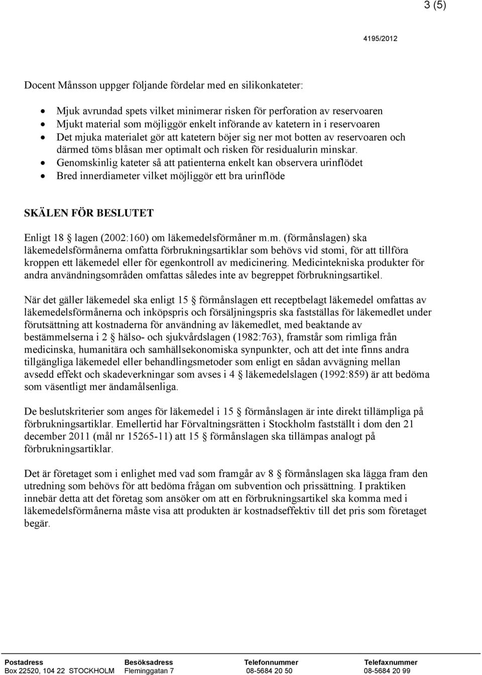 Genomskinlig kateter så att patienterna enkelt kan observera urinflödet Bred innerdiameter vilket möjliggör ett bra urinflöde SKÄLEN FÖR BESLUTET Enligt 18 lagen (2002:160) om läkemedelsförmåner m.m. (förmånslagen) ska läkemedelsförmånerna omfatta förbrukningsartiklar som behövs vid stomi, för att tillföra kroppen ett läkemedel eller för egenkontroll av medicinering.