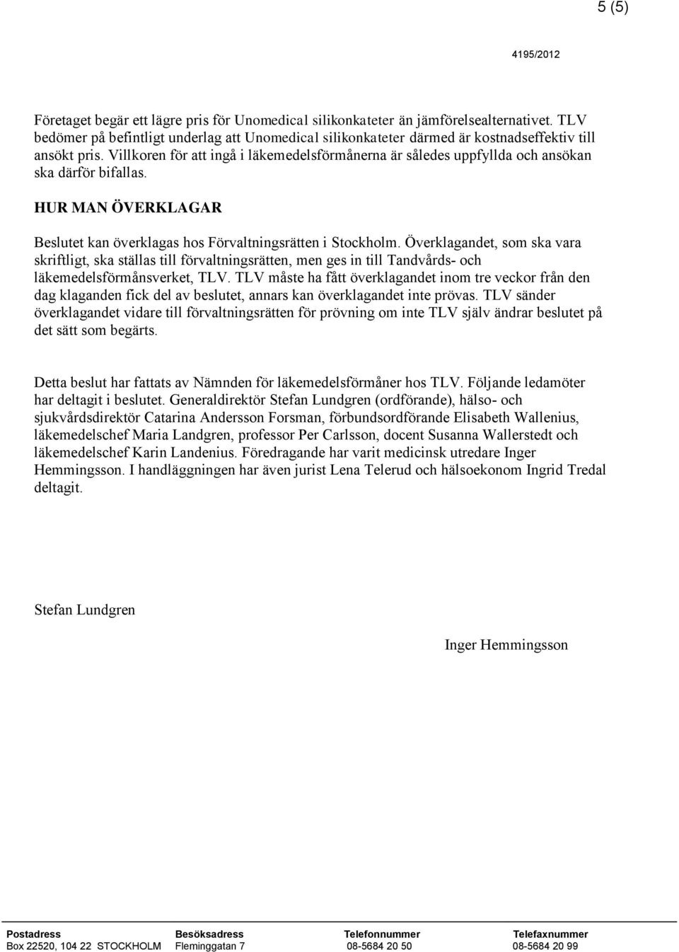 Villkoren för att ingå i läkemedelsförmånerna är således uppfyllda och ansökan ska därför bifallas. HUR MAN ÖVERKLAGAR Beslutet kan överklagas hos Förvaltningsrätten i Stockholm.