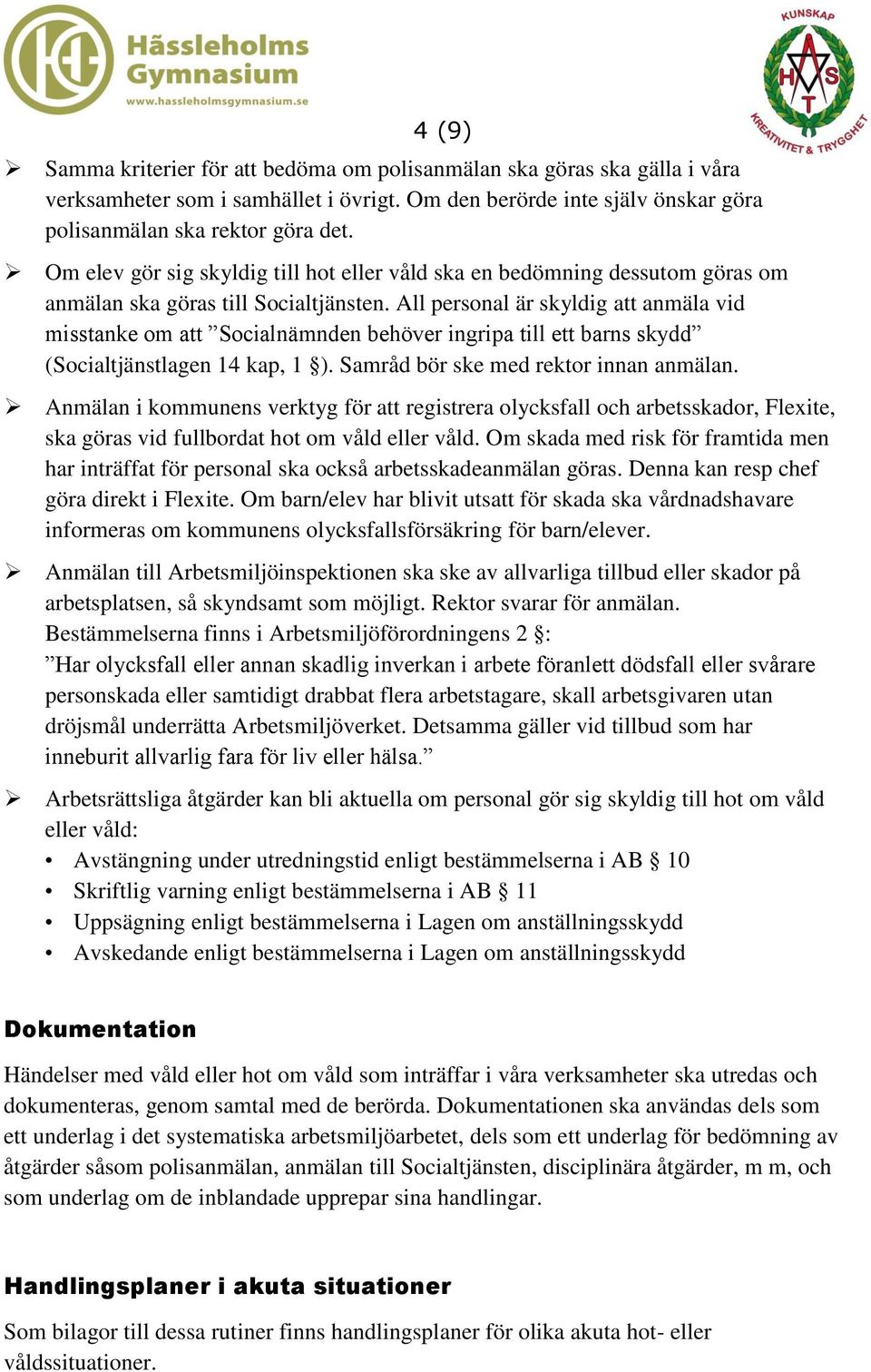 All personal är skyldig att anmäla vid misstanke om att Socialnämnden behöver ingripa till ett barns skydd (Socialtjänstlagen 14 kap, 1 ). Samråd bör ske med rektor innan anmälan.