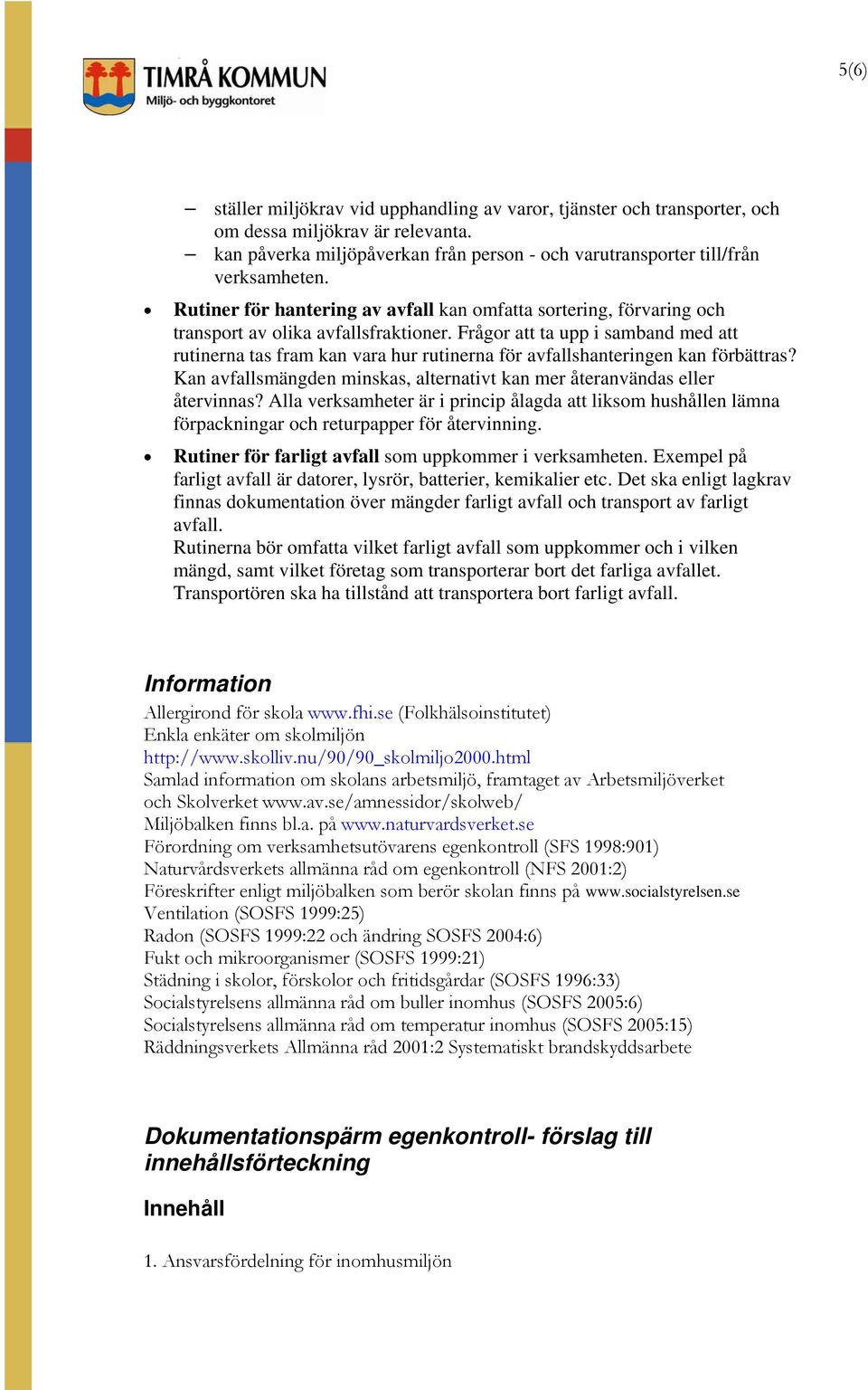 Frågor att ta upp i samband med att rutinerna tas fram kan vara hur rutinerna för avfallshanteringen kan förbättras? Kan avfallsmängden minskas, alternativt kan mer återanvändas eller återvinnas?