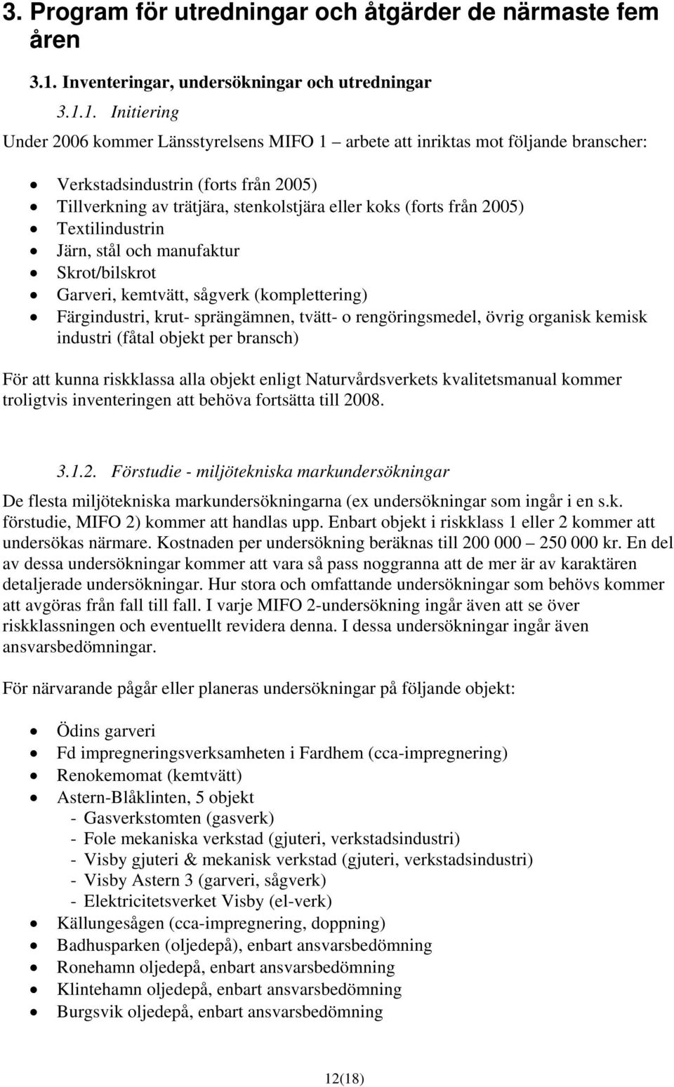 1. Initiering Under 2006 kommer Länsstyrelsens MIFO 1 arbete att inriktas mot följande branscher: Verkstadsindustrin (forts från 2005) Tillverkning av trätjära, stenkolstjära eller koks (forts från